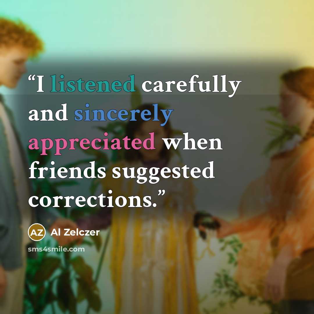 “I listened carefully and sincerely appreciated when friends suggested corrections.” quote by Al Zelczer