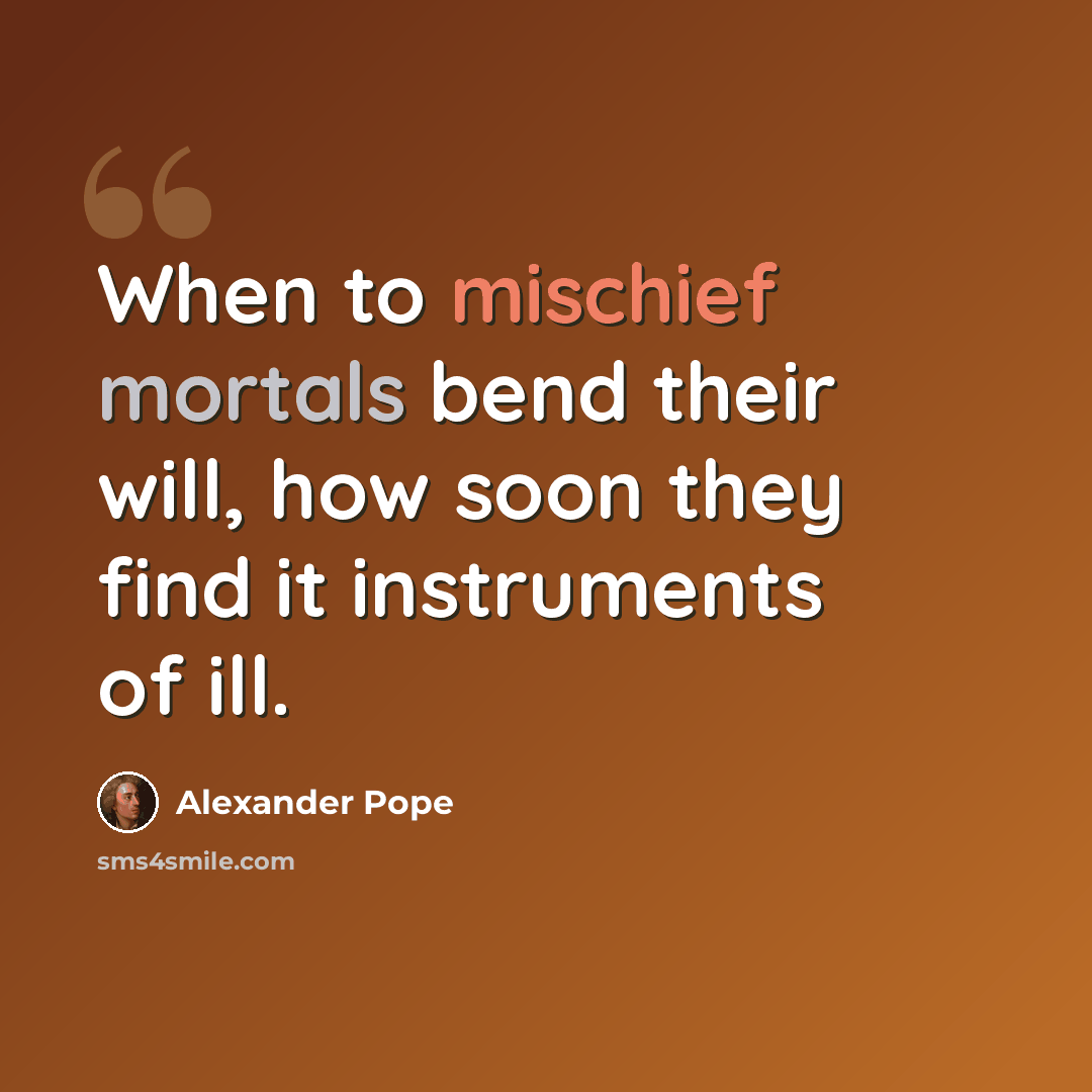 “When to mischief mortals bend their will, how soon they find it instruments of ill.” quote by Alexander Pope