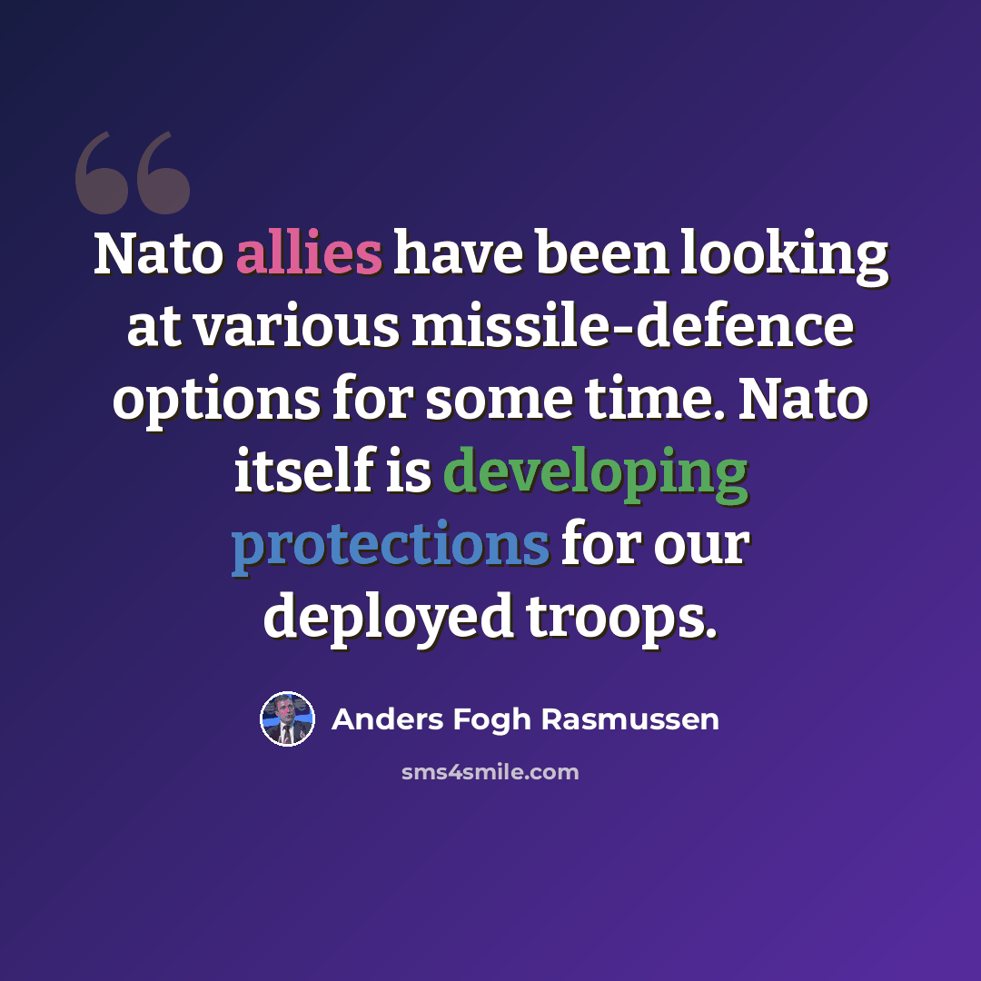 “Nato allies have been looking at various missile-defence options for some time. Nato itself is developing protections for our deployed troops.” quote by Anders Fogh Rasmussen