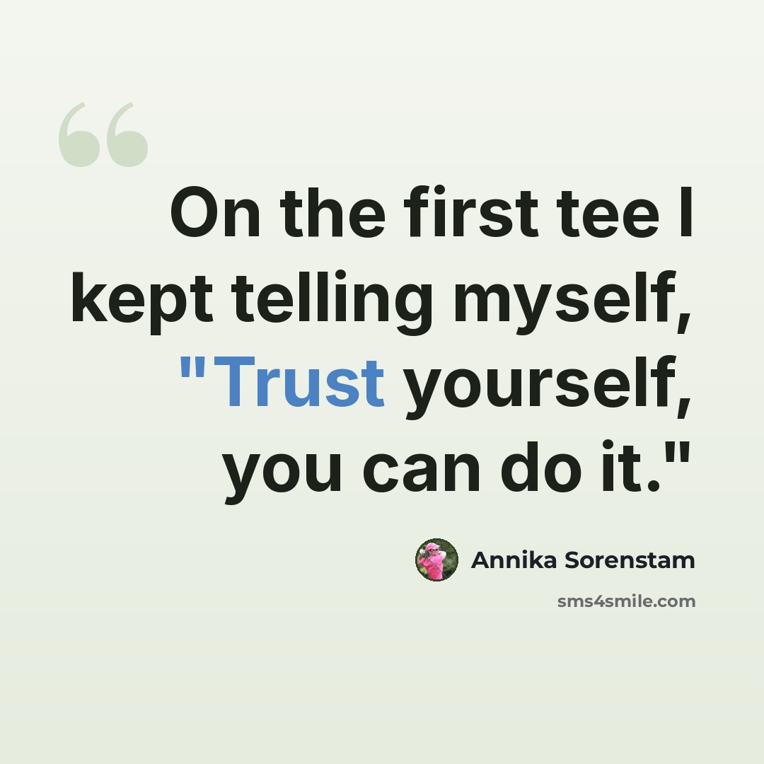 “On the first tee I kept telling myself, "Trust yourself, you can do it."” quote by Annika Sorenstam