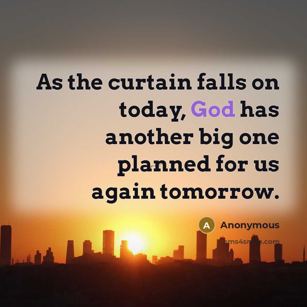 “As the curtain falls on today, God has another big one planned for us again tomorrow.” quote by Anonymous