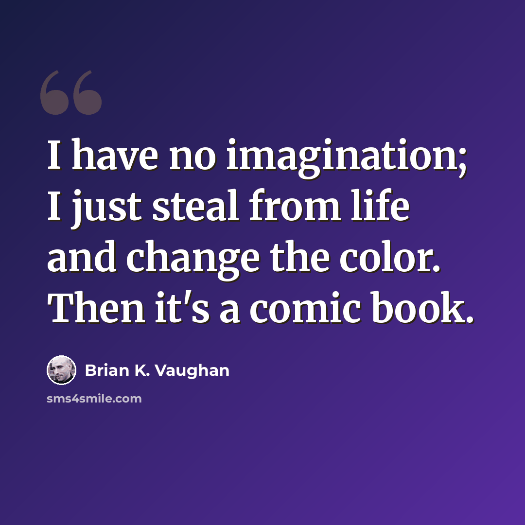 “I have no imagination; I just steal from life and change the color. Then it's a comic book.” quote by Brian K. Vaughan
