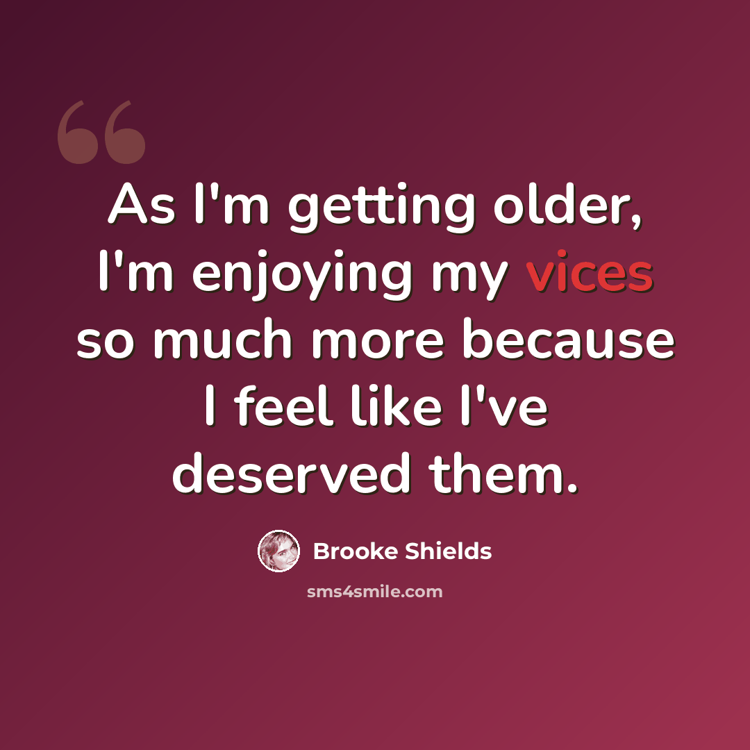 “As I'm getting older, I'm enjoying my vices so much more because I feel like I've deserved them.” quote by Brooke Shields