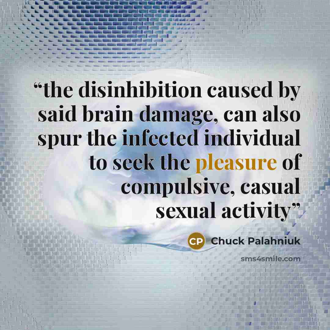 “the disinhibition caused by said brain damage, can also spur the infected individual to seek the pleasure of compulsive, casual sexual activity” quote by Chuck Palahniuk