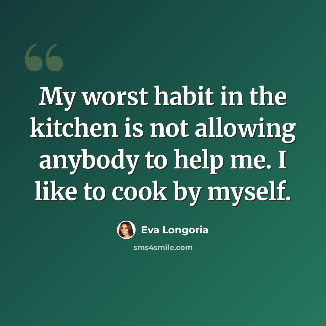 “My worst habit in the kitchen is not allowing anybody to help me. I like to cook by myself.” quote by Eva Longoria