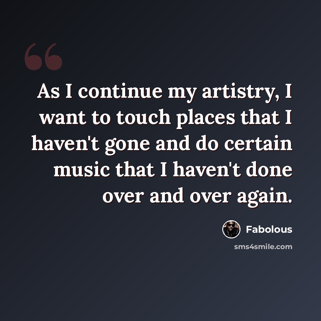 “As I continue my artistry, I want to touch places that I haven't gone and do certain music that I haven't done over and over again.” quote by Fabolous