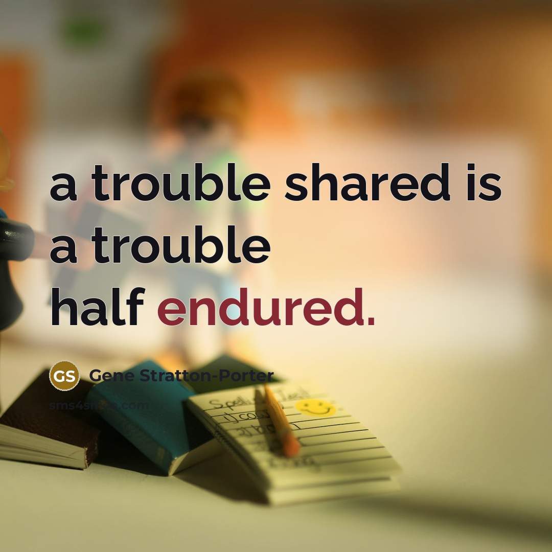 “a trouble shared is a trouble half endured.” quote by Gene Stratton-Porter