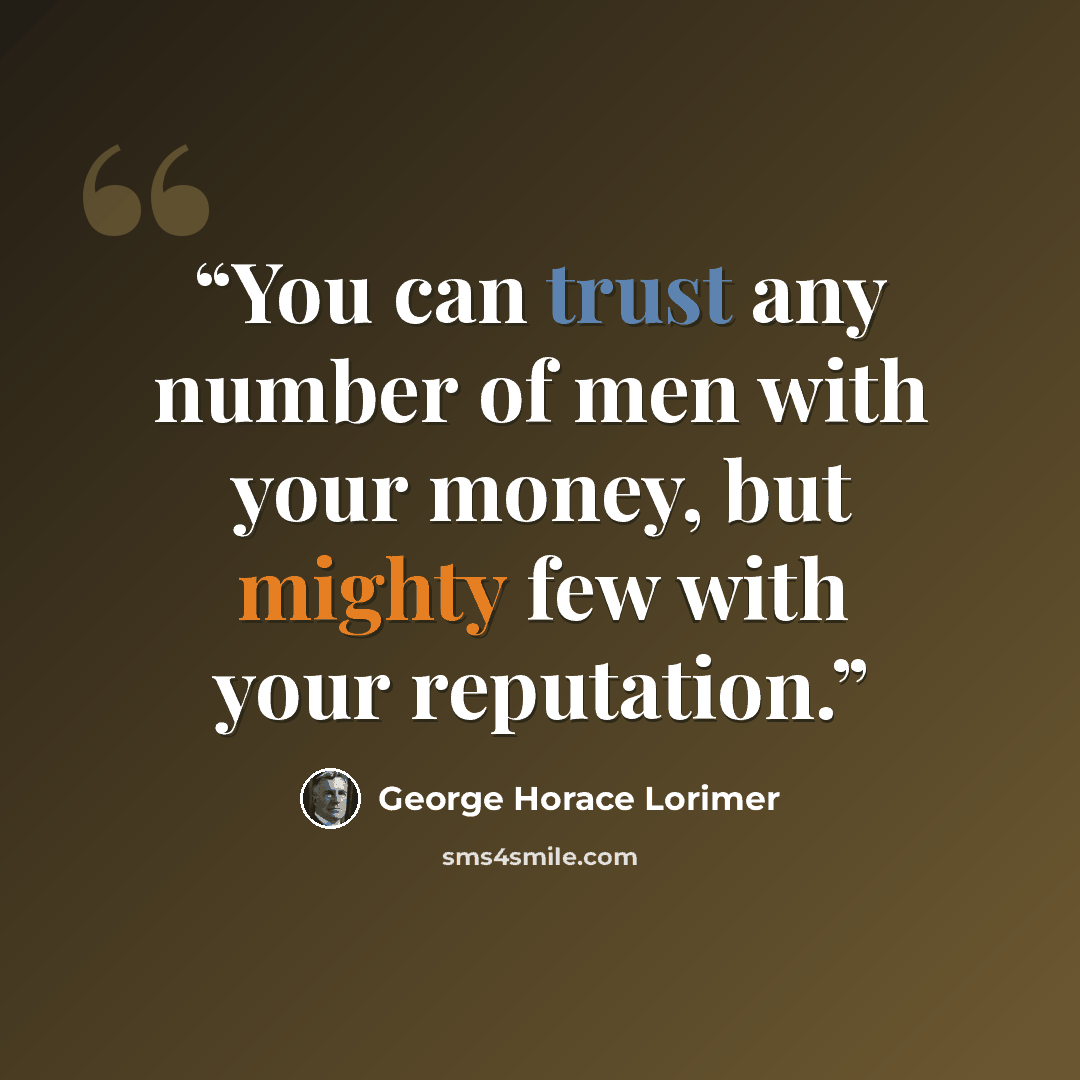 “You can trust any number of men with your money, but mighty few with your reputation.” quote by George Horace Lorimer