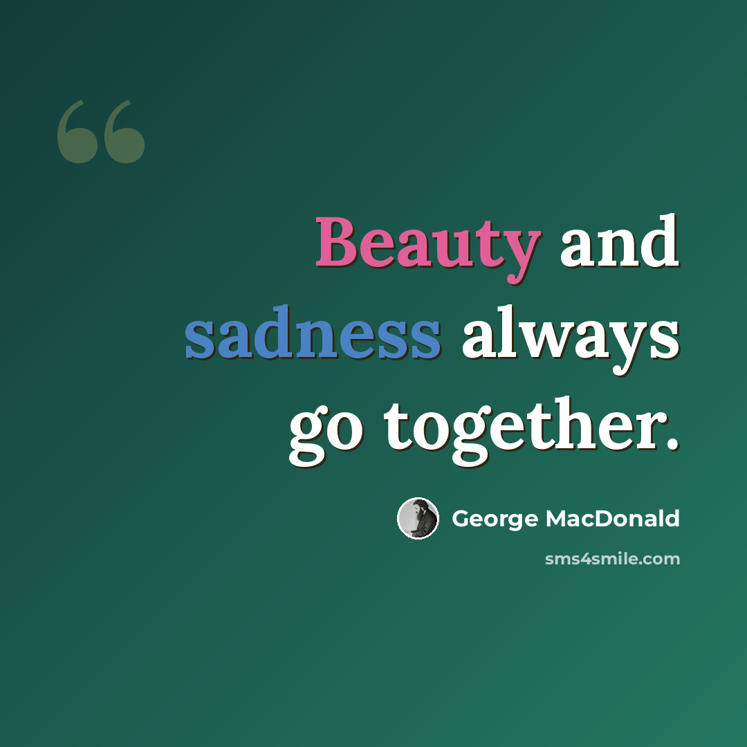 “Beauty and sadness always go together.” quote by George MacDonald