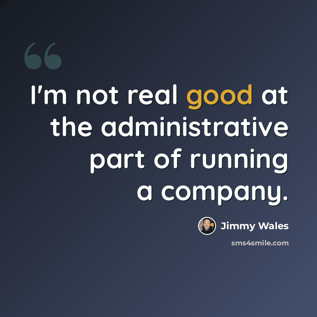 “I'm not real good at the administrative part of running a company.” quote by Jimmy Wales