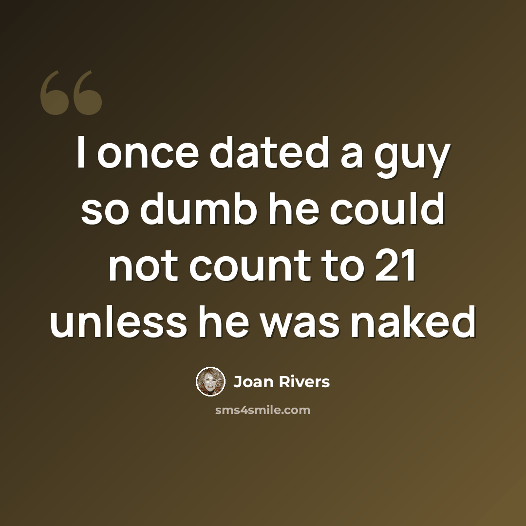 “I once dated a guy so dumb he could not count to 21 unless he was naked” quote by Joan Rivers