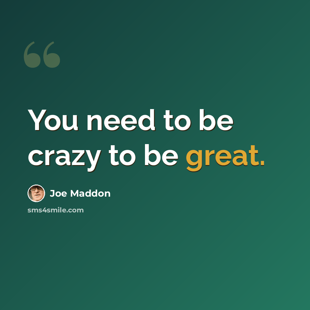 “You need to be crazy to be great.” quote by Joe Maddon