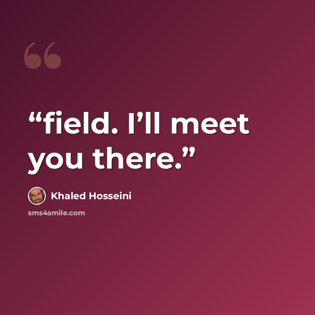 “field. I’ll meet you there.” quote by Khaled Hosseini