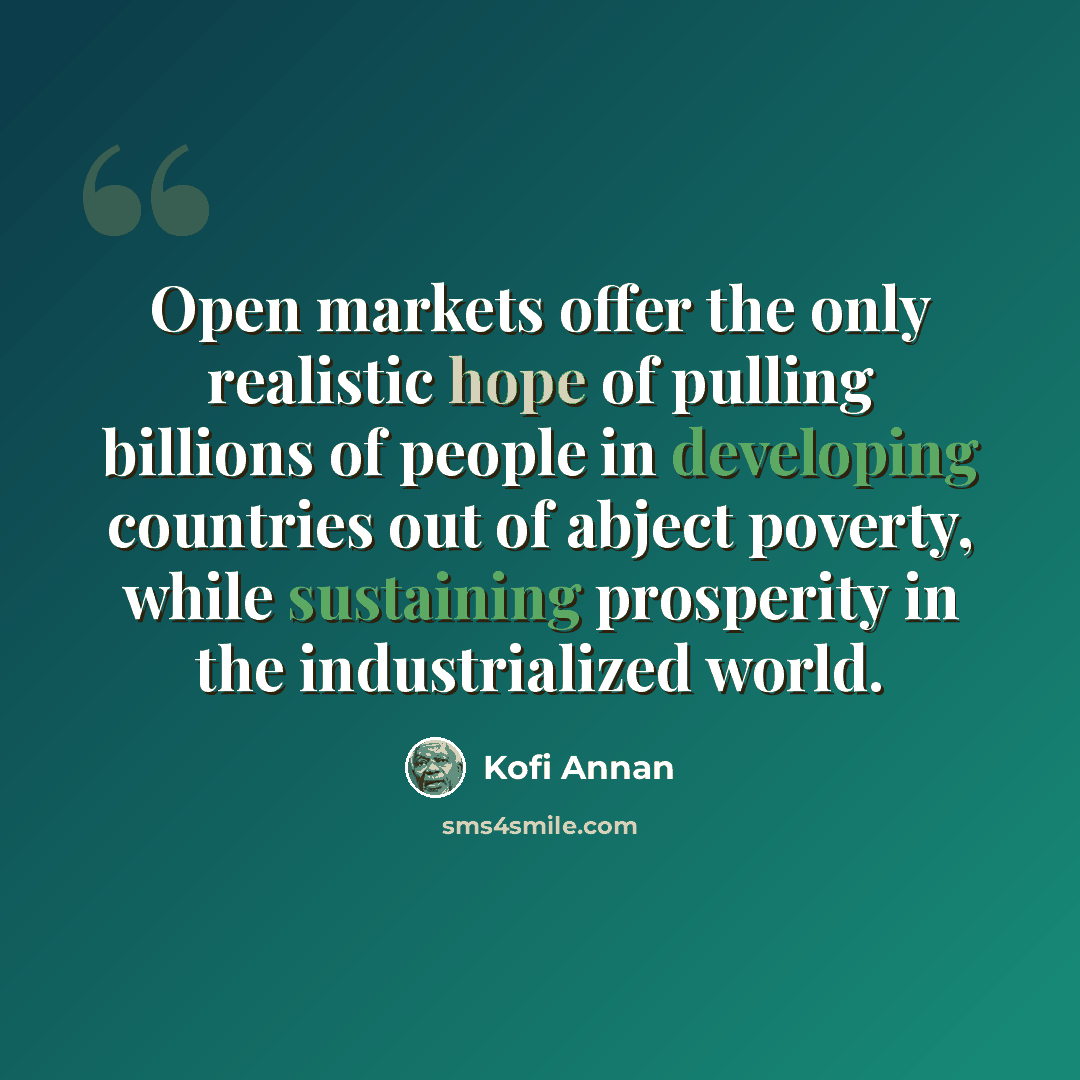 “Open markets offer the only realistic hope of pulling billions of people in developing countries out of abject poverty, while sustaining prosperity in the industrialized world.” quote by Kofi Annan