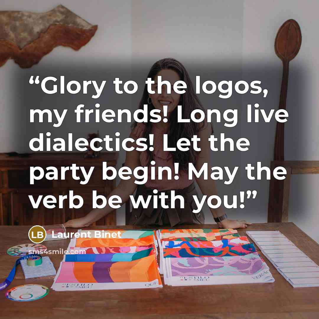 “Glory to the logos, my friends! Long live dialectics! Let the party begin! May the verb be with you!” quote by Laurent Binet