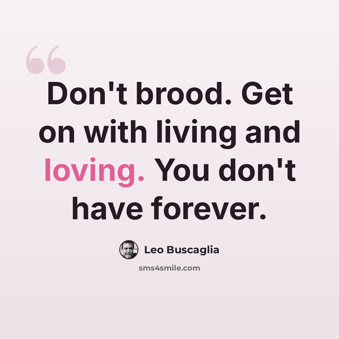 “Don't brood. Get on with living and loving. You don't have forever.” quote by Leo Buscaglia