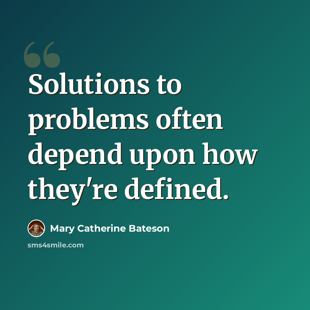 “Solutions to problems often depend upon how they're defined.” quote by Mary Catherine Bateson