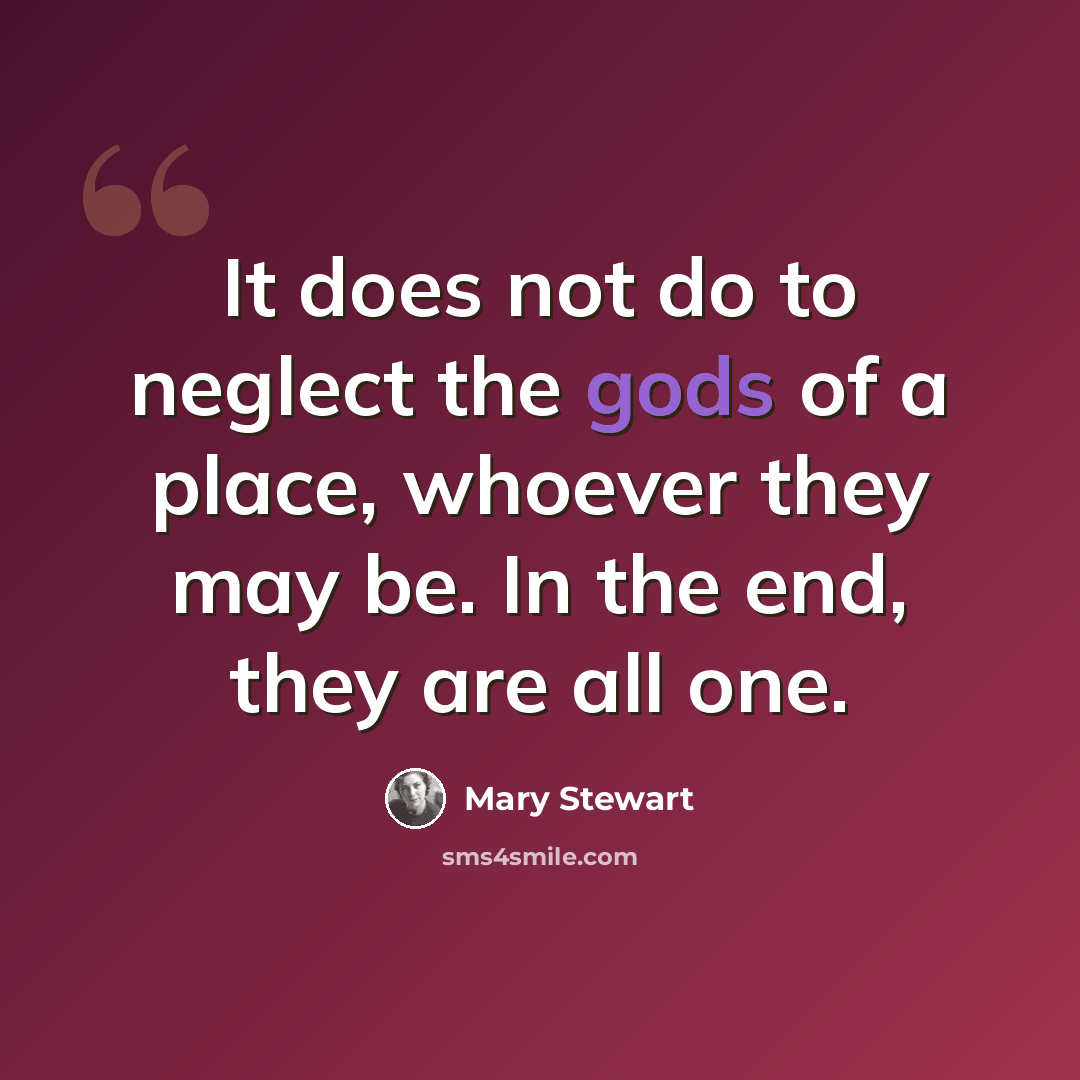 “It does not do to neglect the gods of a place, whoever they may be. In the end, they are all one.” quote by Mary Stewart
