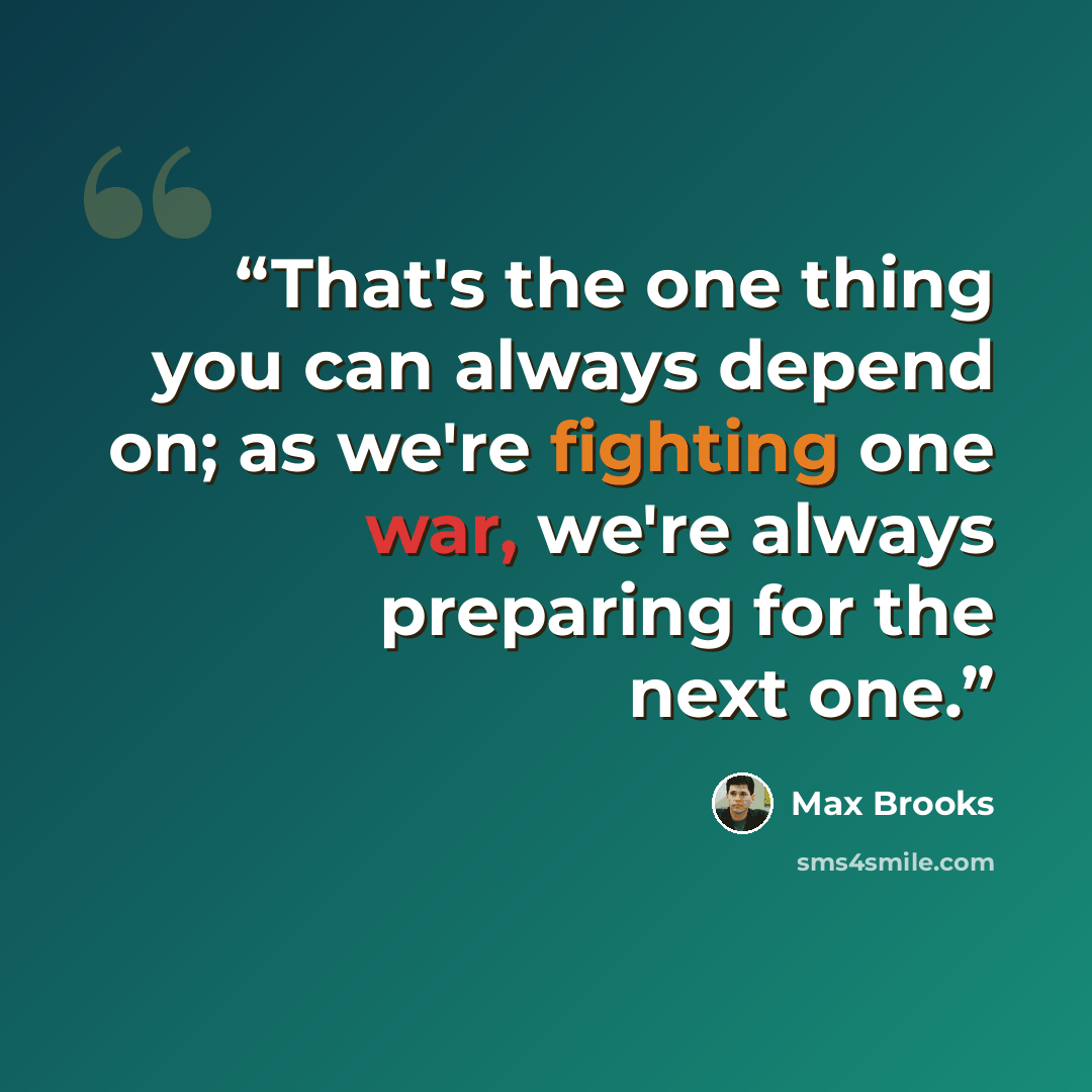 “That's the one thing you can always depend on; as we're fighting one war, we're always preparing for the next one.” quote by Max Brooks