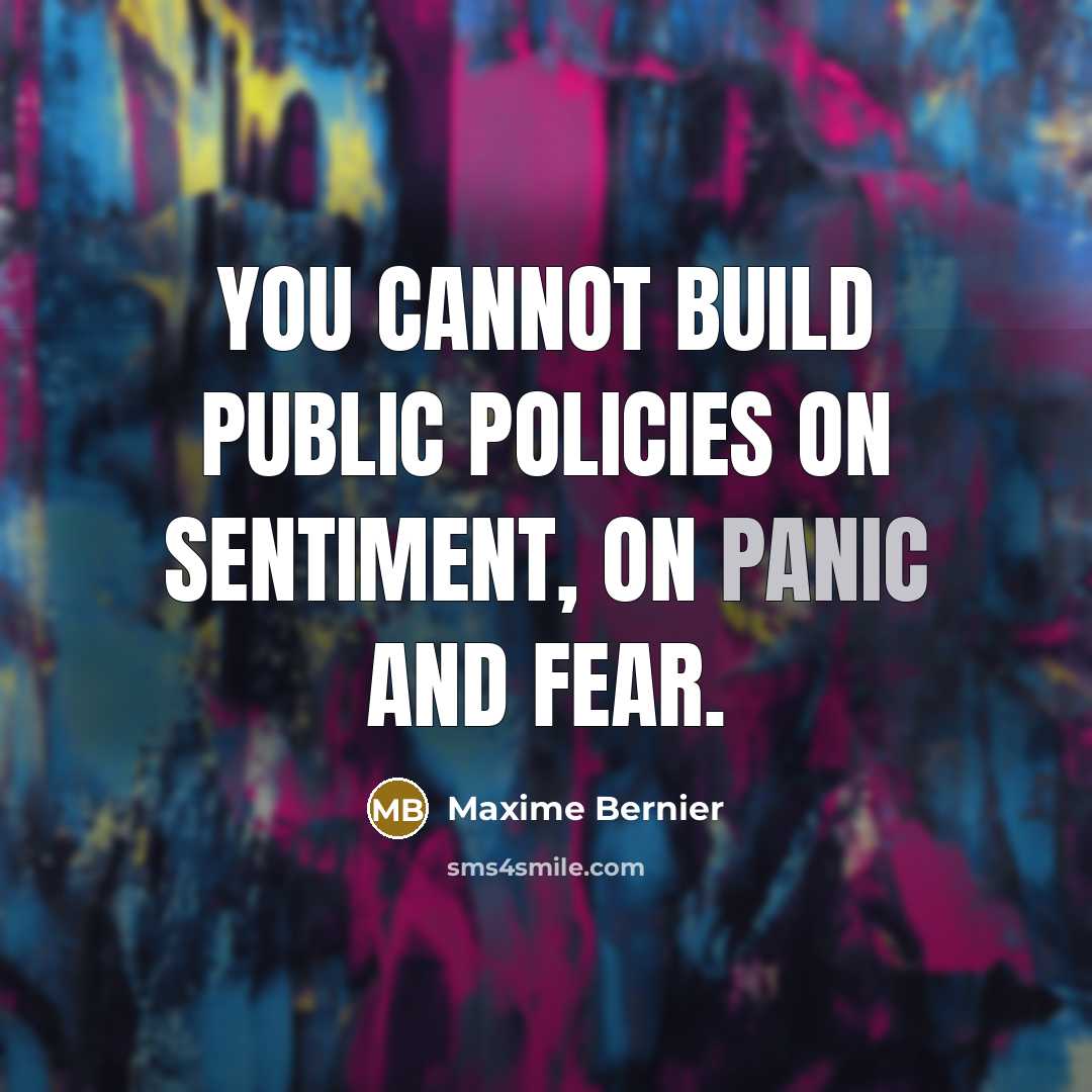 “You cannot build public policies on sentiment, on panic and fear.” quote by Maxime Bernier