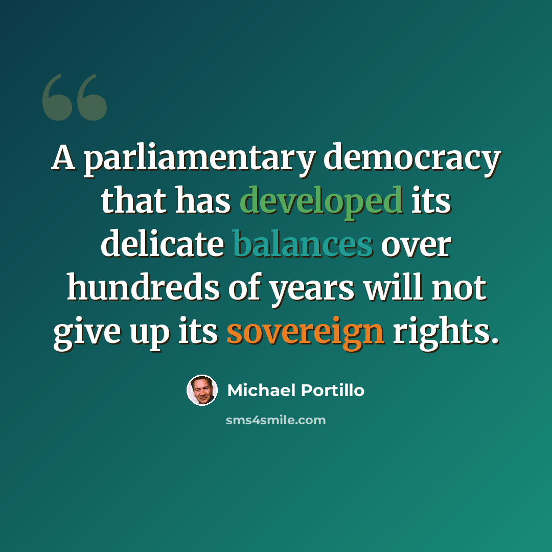 “A parliamentary democracy that has developed its delicate balances over hundreds of years will not give up its sovereign rights.” quote by Michael Portillo