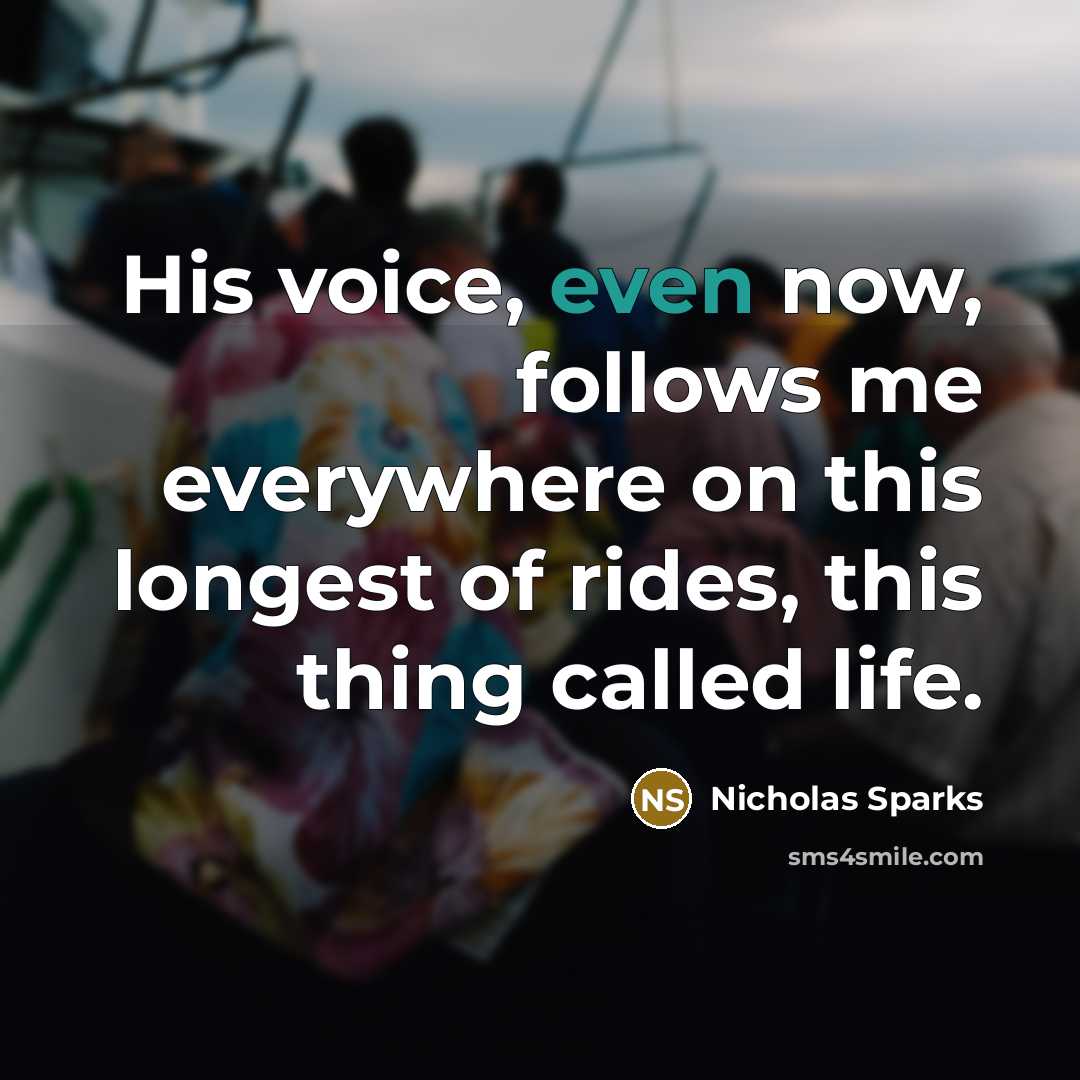 “His voice, even now, follows me everywhere on this longest of rides, this thing called life.” quote by Nicholas Sparks