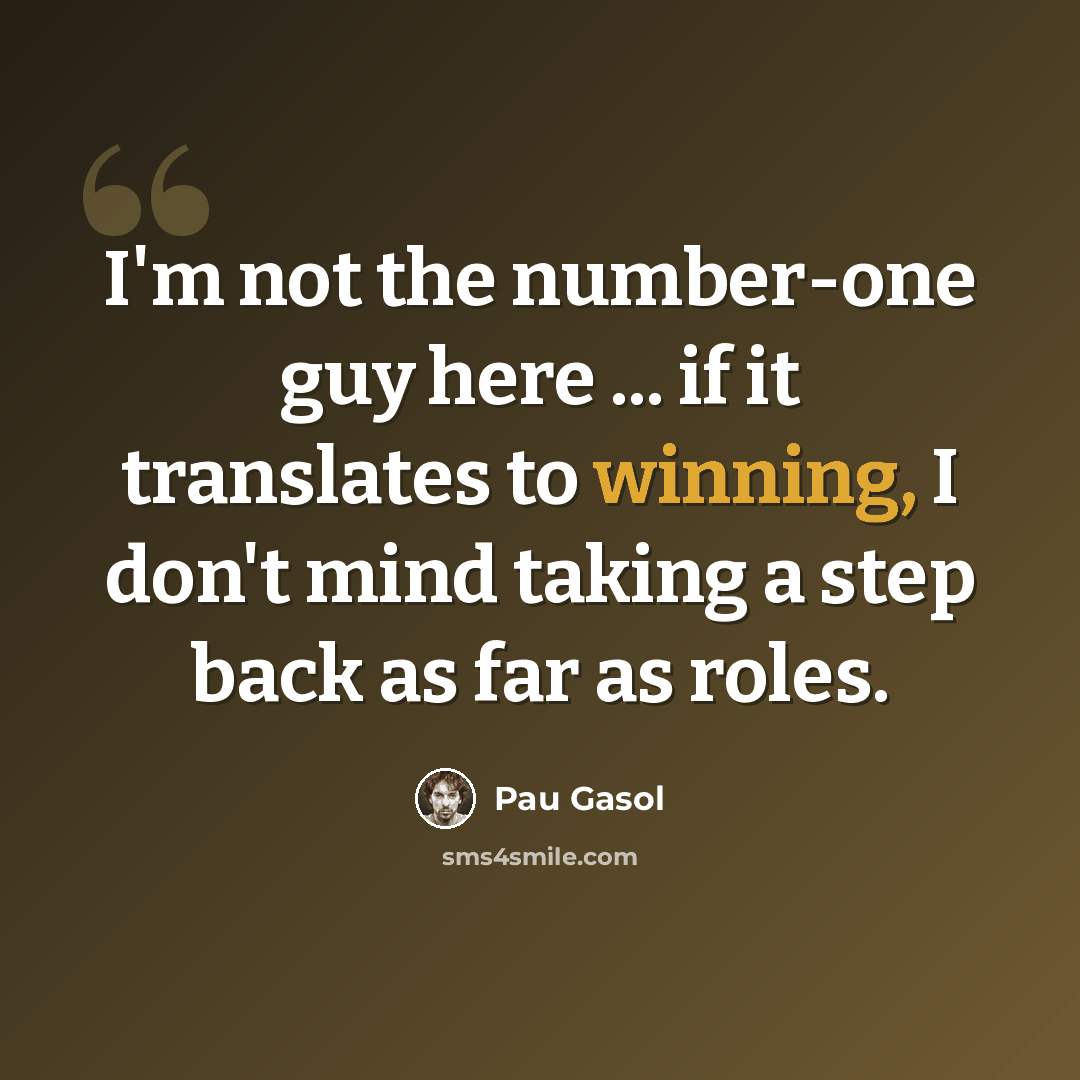 “I'm not the number-one guy here ... if it translates to winning, I don't mind taking a step back as far as roles.” quote by Pau Gasol