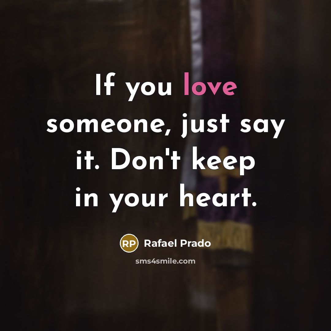 “If you love someone, just say it. Don't keep in your heart.” quote by Rafael Prado