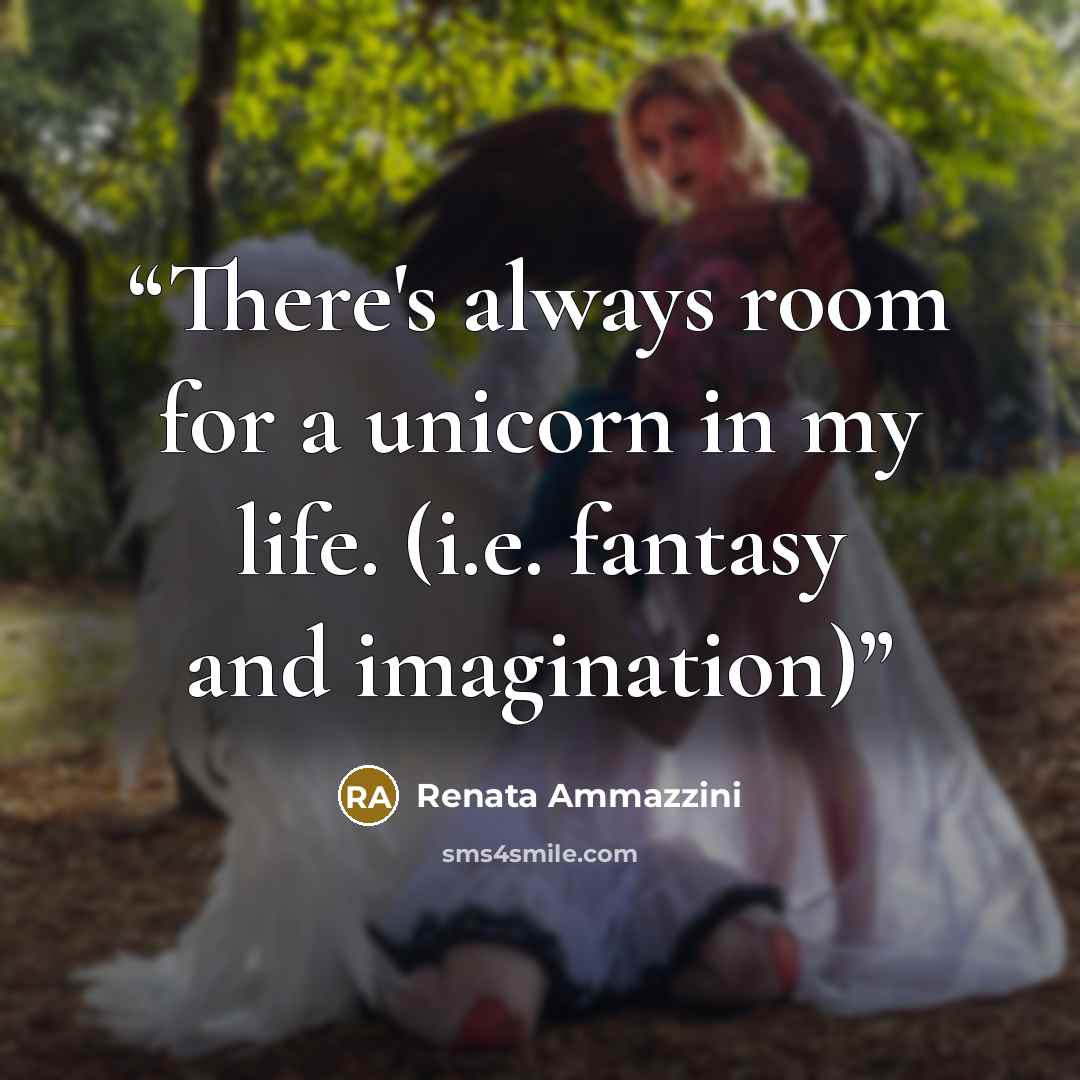 “There's always room for a unicorn in my life. (i.e. fantasy and imagination)” quote by Renata Ammazzini