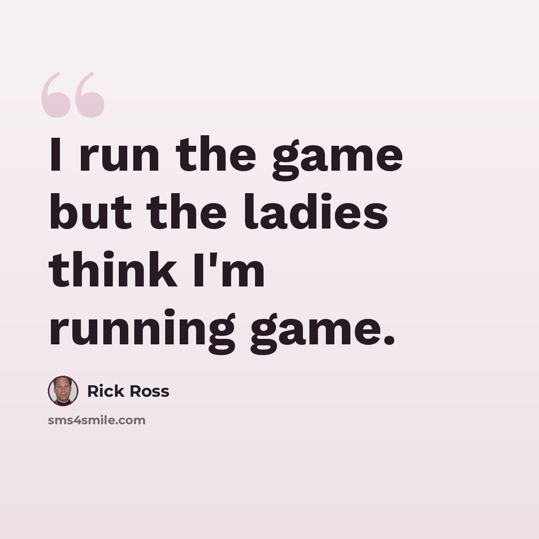 “I run the game but the ladies think I'm running game.” quote by Rick Ross