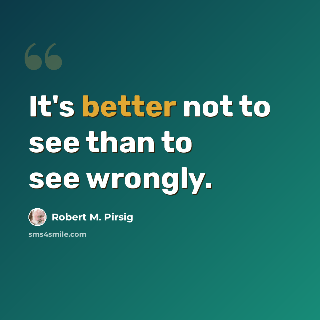 “It's better not to see than to see wrongly.” quote by Robert M. Pirsig