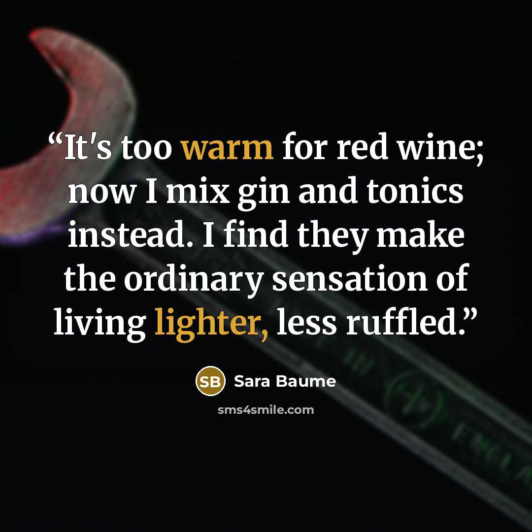 “It's too warm for red wine; now I mix gin and tonics instead. I find they make the ordinary sensation of living lighter, less ruffled.” quote by Sara Baume