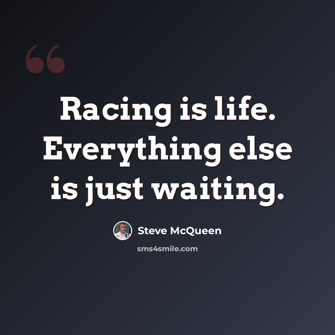 “Racing is life. Everything else is just waiting.” quote by Steve McQueen