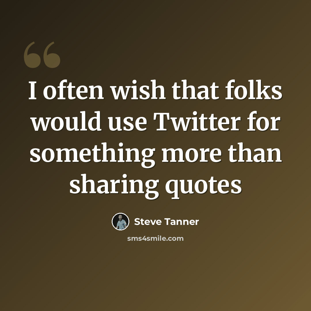 “I often wish that folks would use Twitter for something more than sharing quotes” quote by Steve Tanner