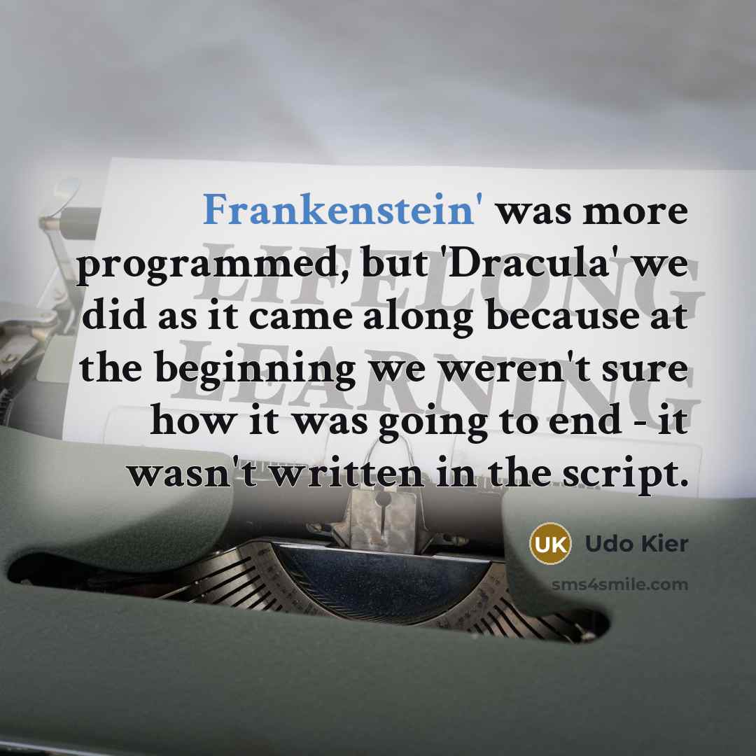 “Frankenstein' was more programmed, but 'Dracula' we did as it came along because at the beginning we weren't sure how it was going to end - it wasn't written in the script.” quote by Udo Kier