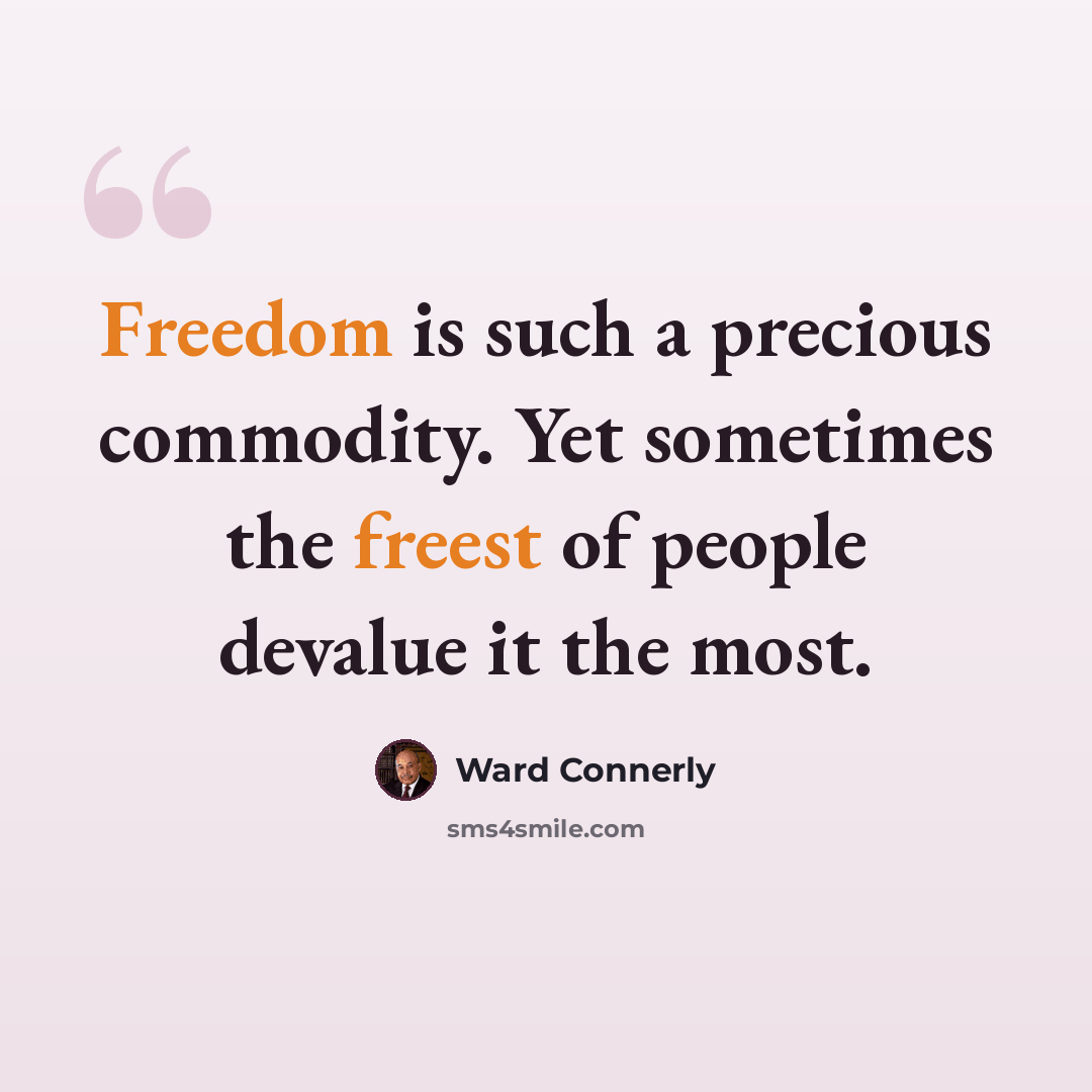 “Freedom is such a precious commodity. Yet sometimes the freest of people devalue it the most.” quote by Ward Connerly
