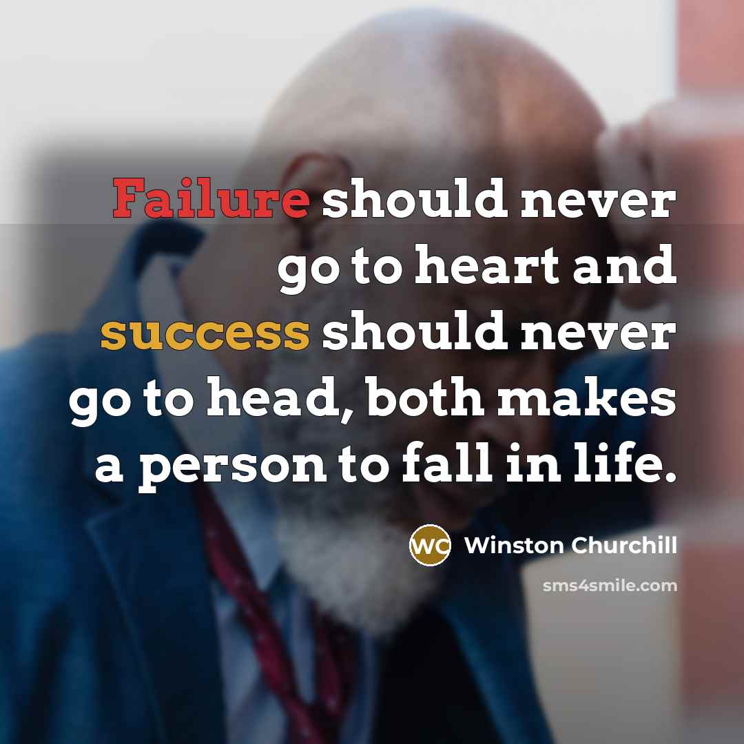“Failure should never go to heart and success should never go to head, both makes a person to fall in life.” quote by Winston Churchill