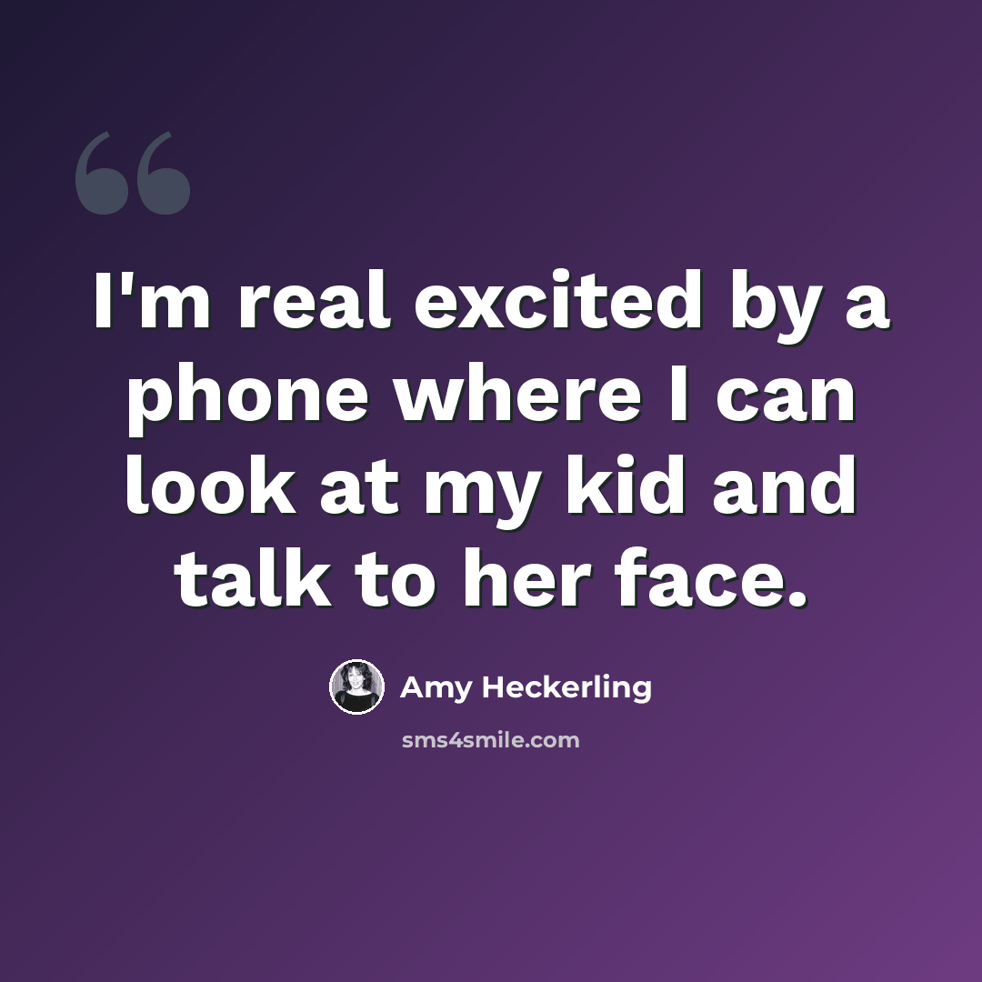 “I'm real excited by a phone where I can look at my kid and talk to her face.” quote by Amy Heckerling