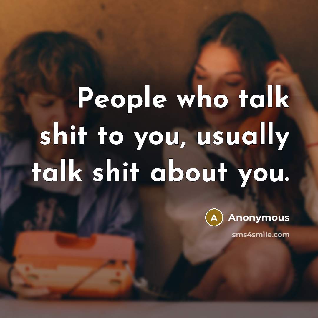 “People who talk shit to you, usually talk shit about you.” quote by Anonymous