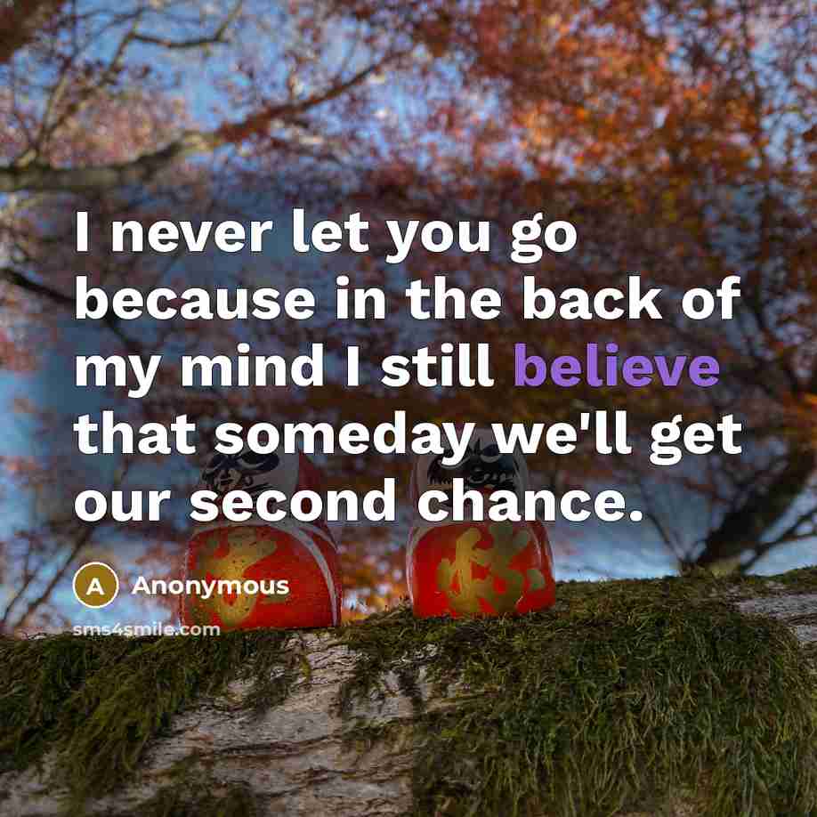 “I never let you go because in the back of my mind I still believe that someday we'll get our second chance.” quote by Anonymous