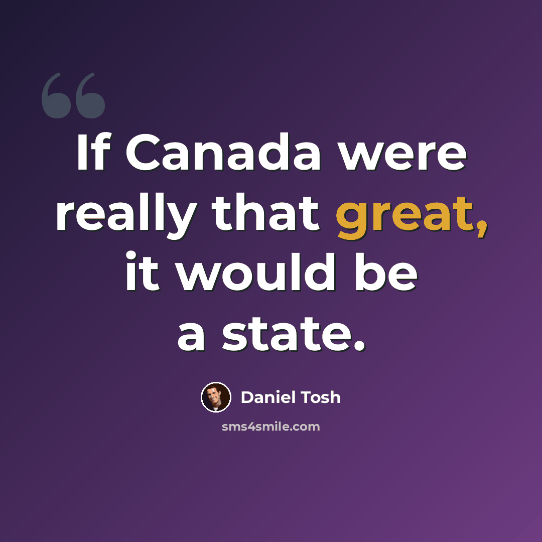 “If Canada were really that great, it would be a state.” quote by Daniel Tosh
