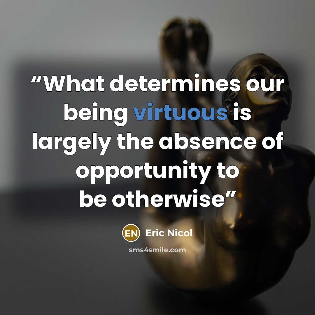 “What determines our being virtuous is largely the absence of opportunity to be otherwise” quote by Eric Nicol