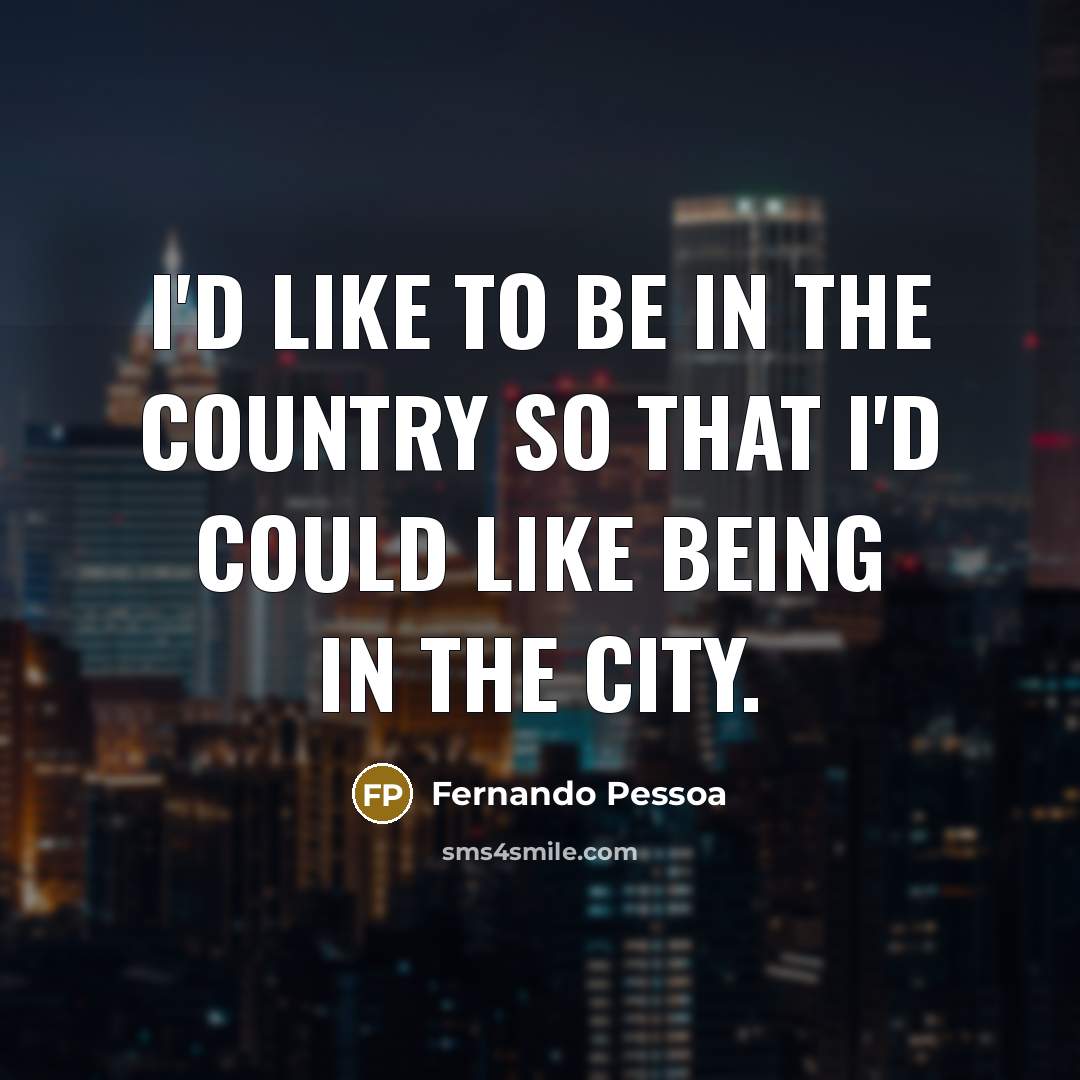 “I'd like to be in the country so that I'd could like being in the city.” quote by Fernando Pessoa