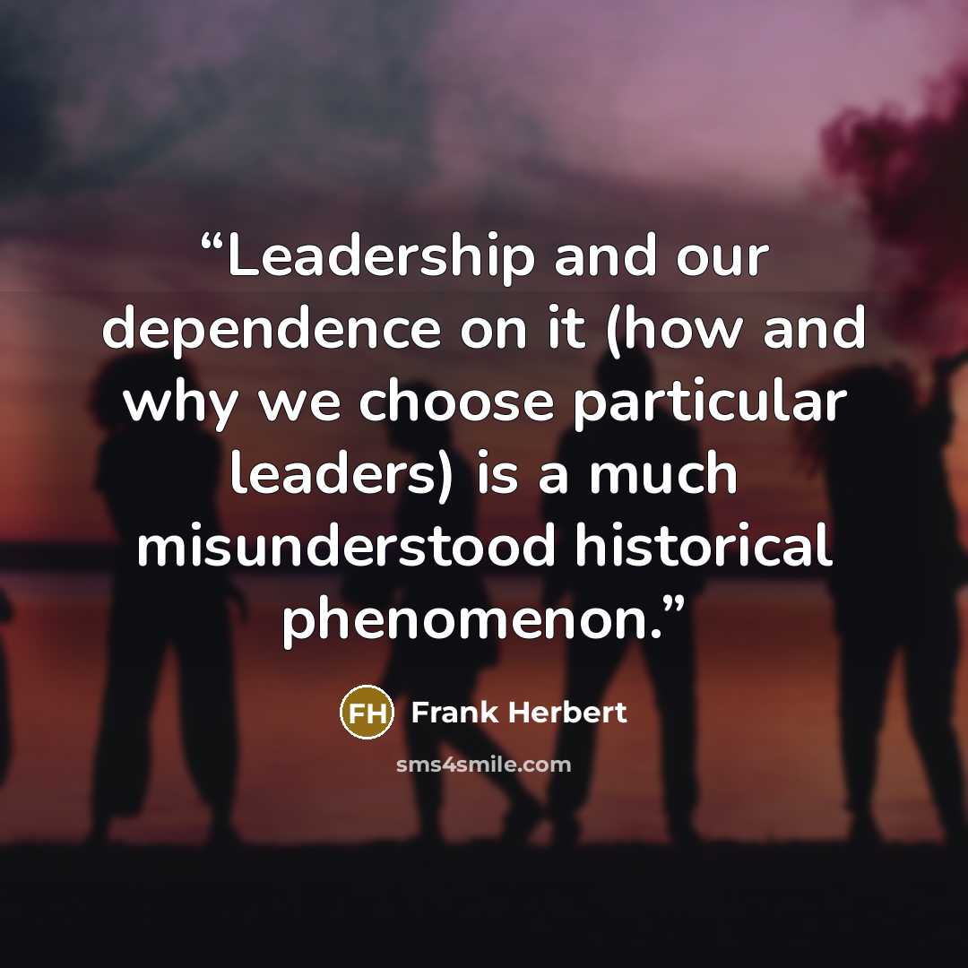“Leadership and our dependence on it (how and why we choose particular leaders) is a much misunderstood historical phenomenon.” quote by Frank Herbert
