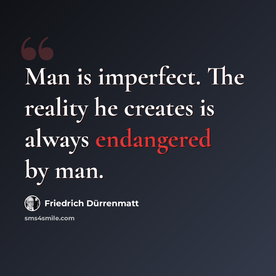 “Man is imperfect. The reality he creates is always endangered by man.” quote by Friedrich Durrenmatt