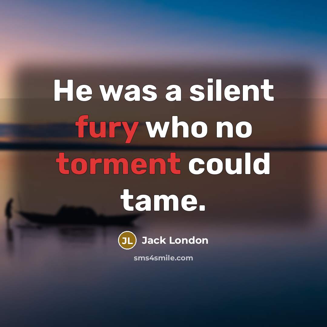 “He was a silent fury who no torment could tame.” quote by Jack London