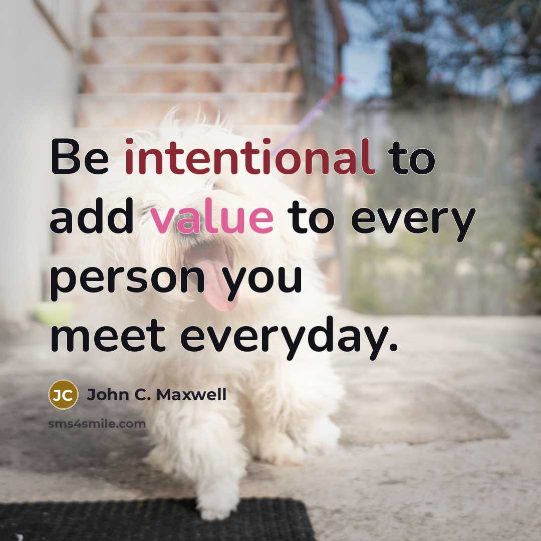 “Be intentional to add value to every person you meet everyday.” quote by John C. Maxwell