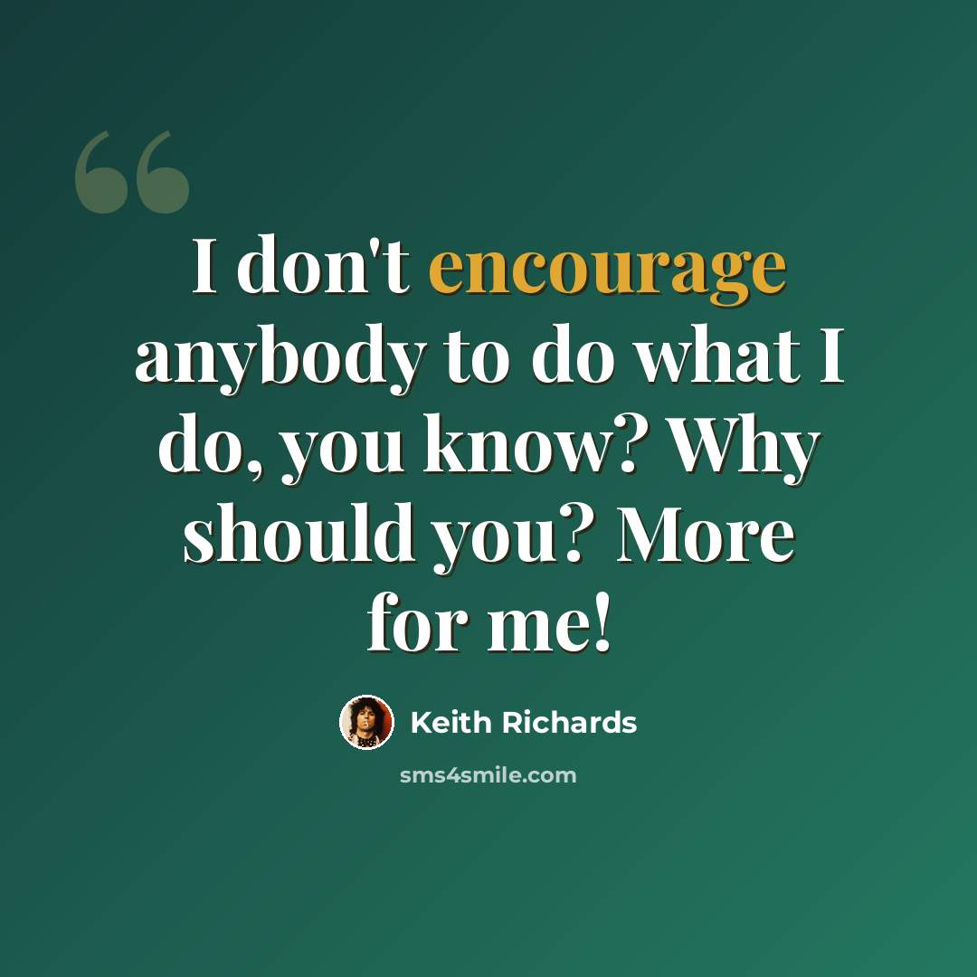 “I don't encourage anybody to do what I do, you know? Why should you? More for me!” quote by Keith Richards