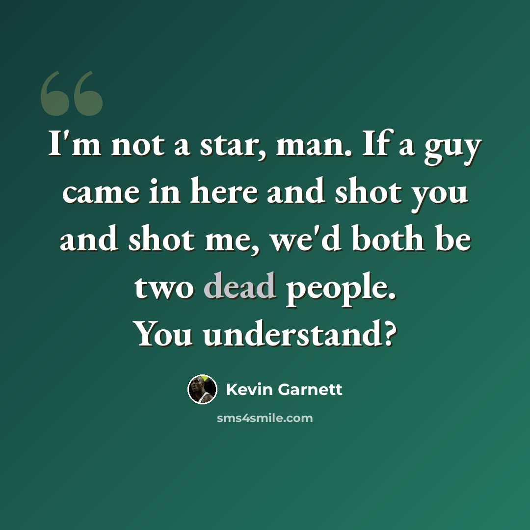 “I'm not a star, man. If a guy came in here and shot you and shot me, we'd both be two dead people. You understand?” quote by Kevin Garnett