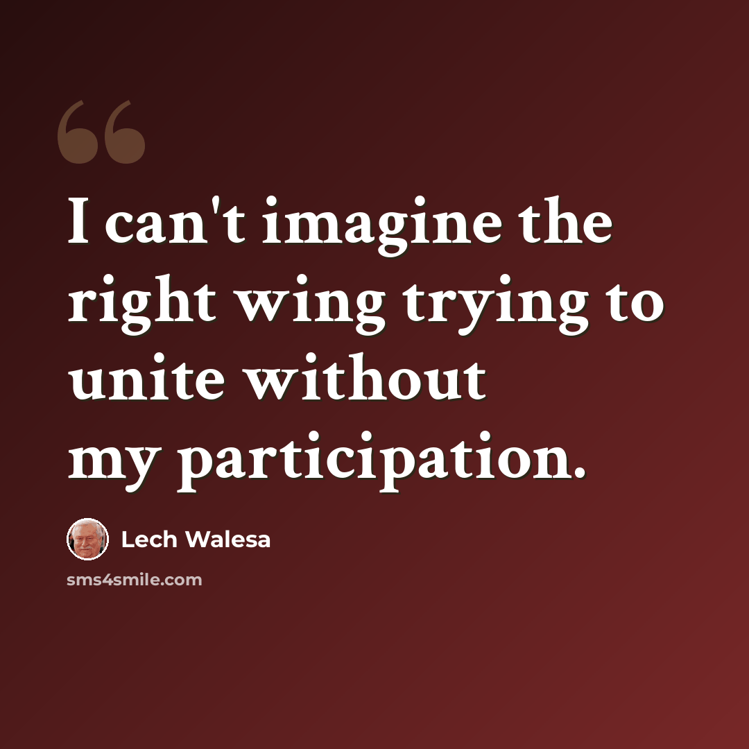 “I can't imagine the right wing trying to unite without my participation.” quote by Lech Walesa